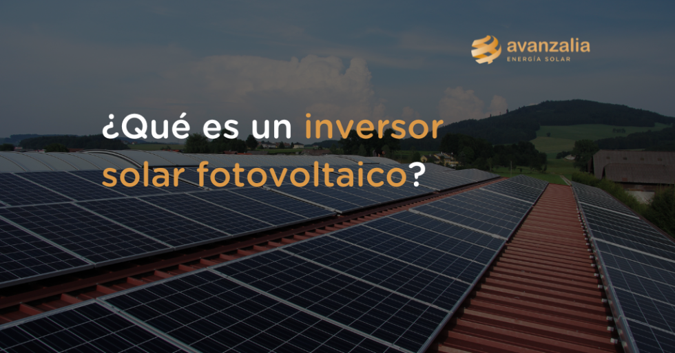 Qué es un Inversor Solar Fotovoltaico AVANZALIA ENERGÍA